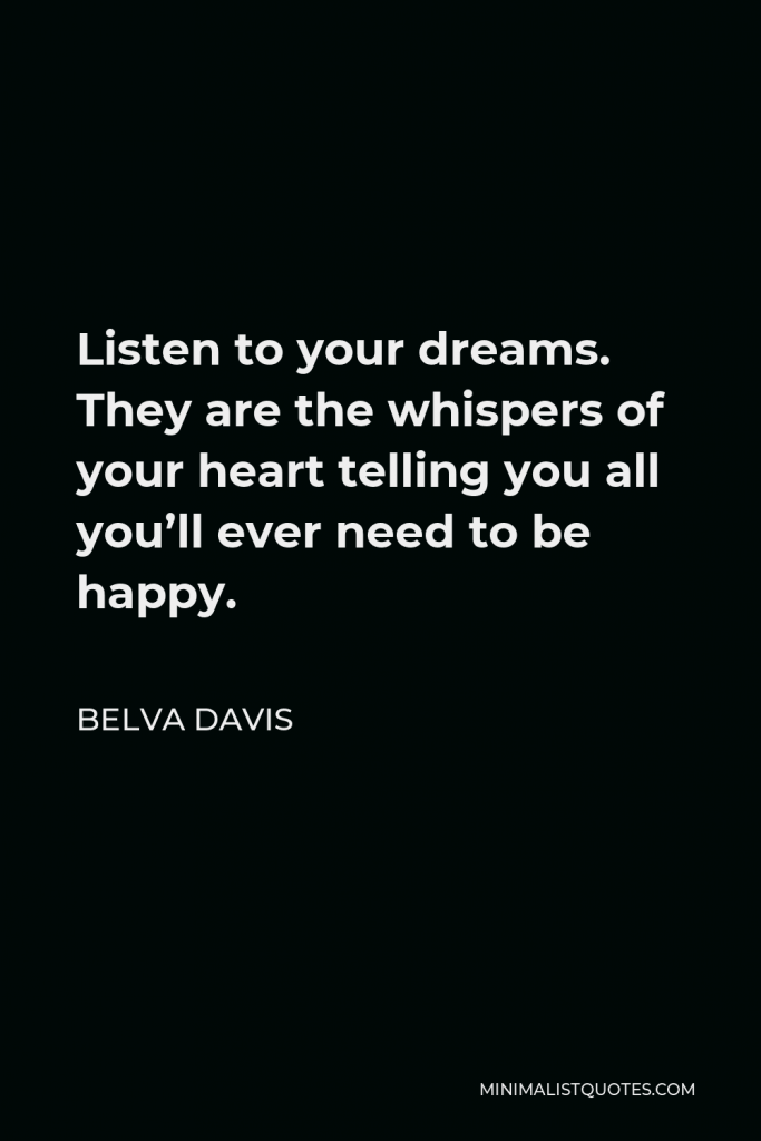 Belva Davis Quote - Listen to your dreams. They are the whispers of your heart telling you all you’ll ever need to be happy.