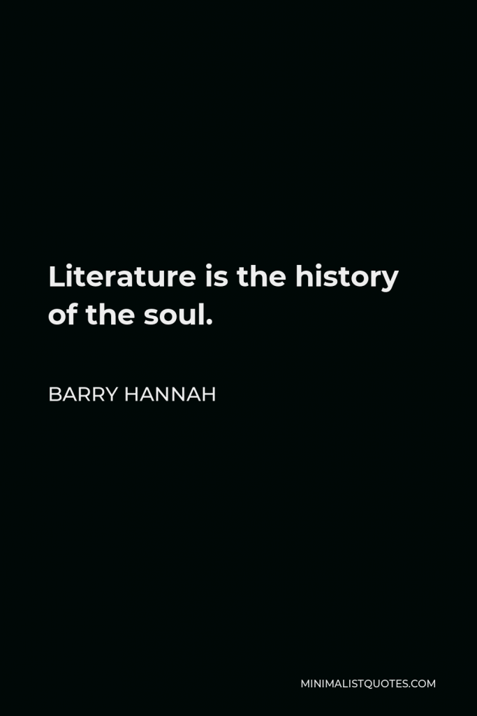 Barry Hannah Quote - Literature is the history of the soul.