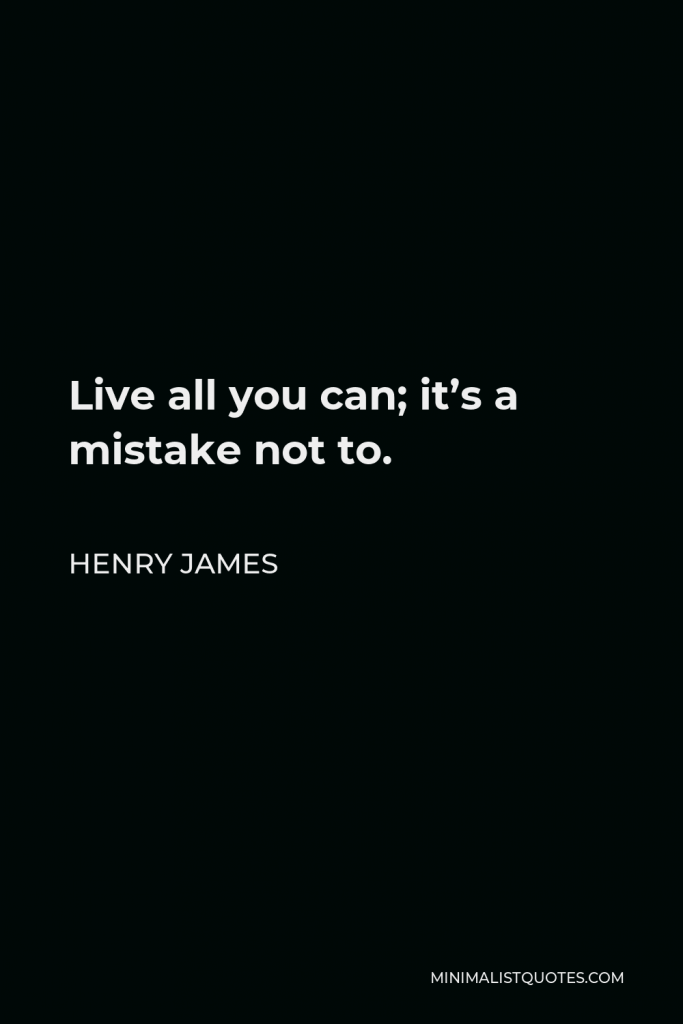 Henry James Quote - Live all you can; it’s a mistake not to.