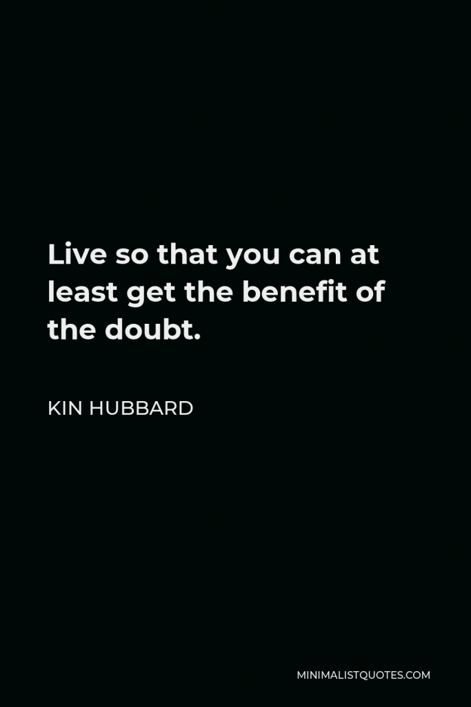 Kin Hubbard Quote - Live so that you can at least get the benefit of the doubt.