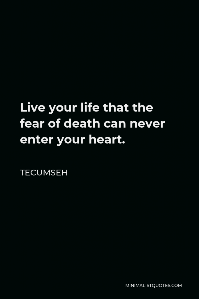 Tecumseh Quote - Live your life that the fear of death can never enter your heart.
