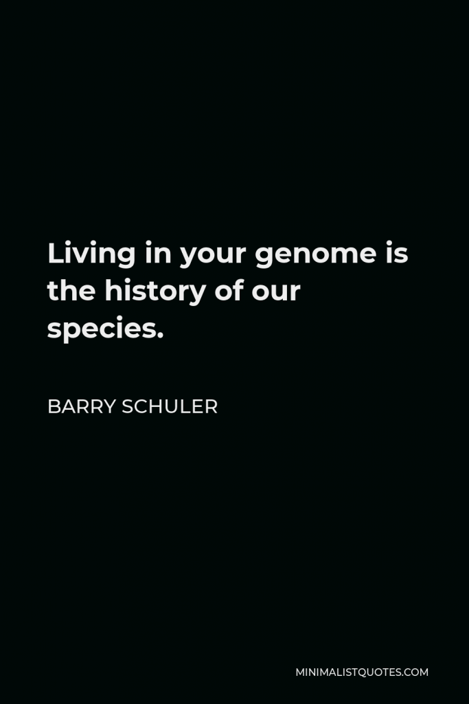 Barry Schuler Quote - Living in your genome is the history of our species.