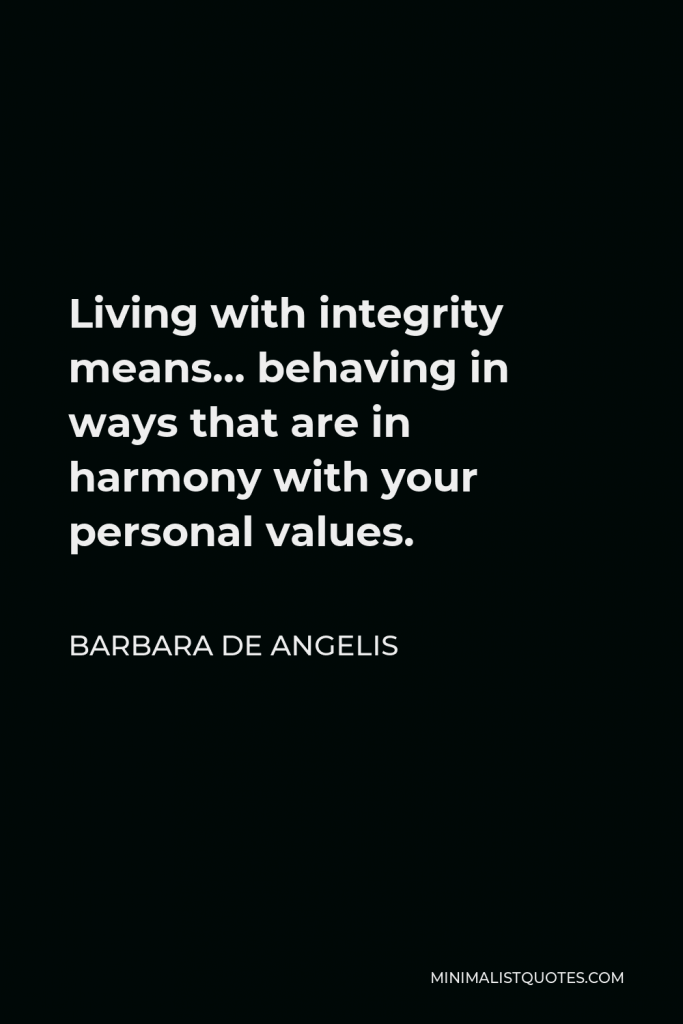 Barbara De Angelis Quote - Living with integrity means… behaving in ways that are in harmony with your personal values.