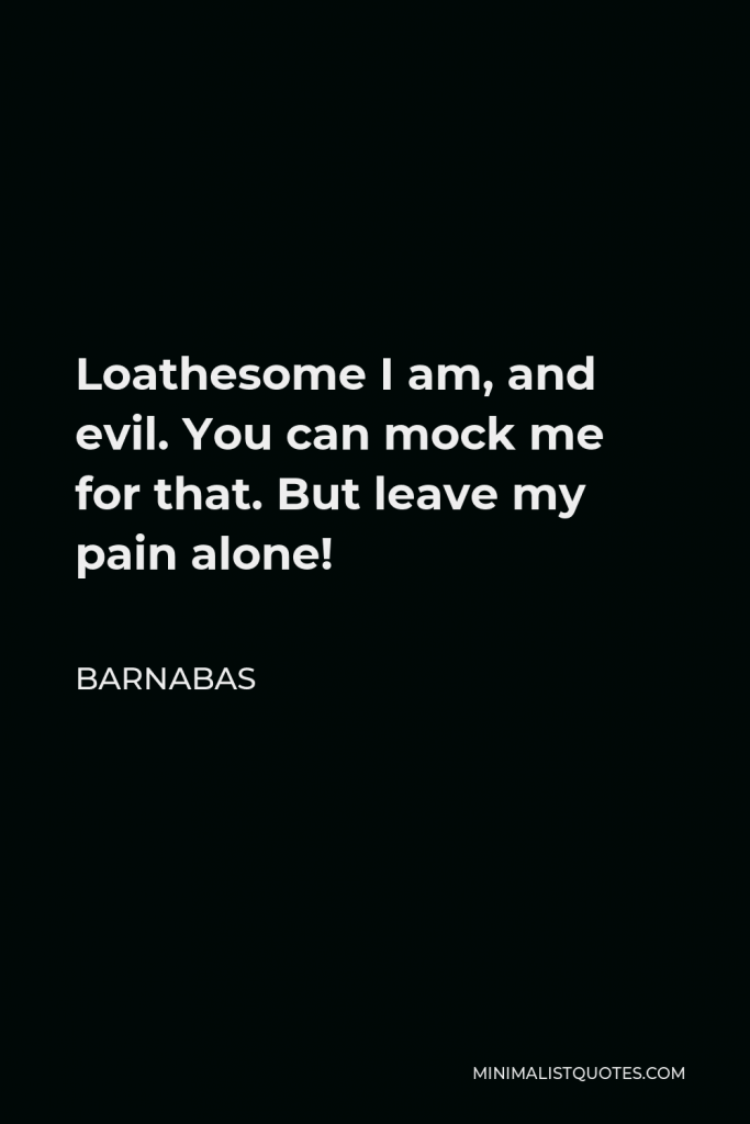 Barnabas Quote - Loathesome I am, and evil. You can mock me for that. But leave my pain alone!