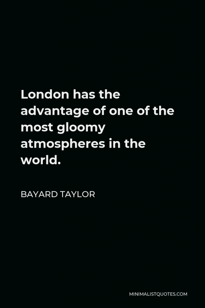 Bayard Taylor Quote - London has the advantage of one of the most gloomy atmospheres in the world.