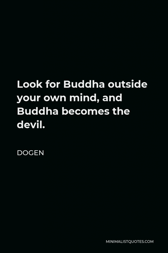 Dogen Quote - Look for Buddha outside your own mind, and Buddha becomes the devil.