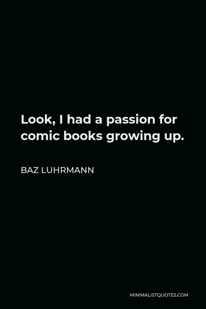 Baz Luhrmann Quote - Look, I had a passion for comic books growing up.