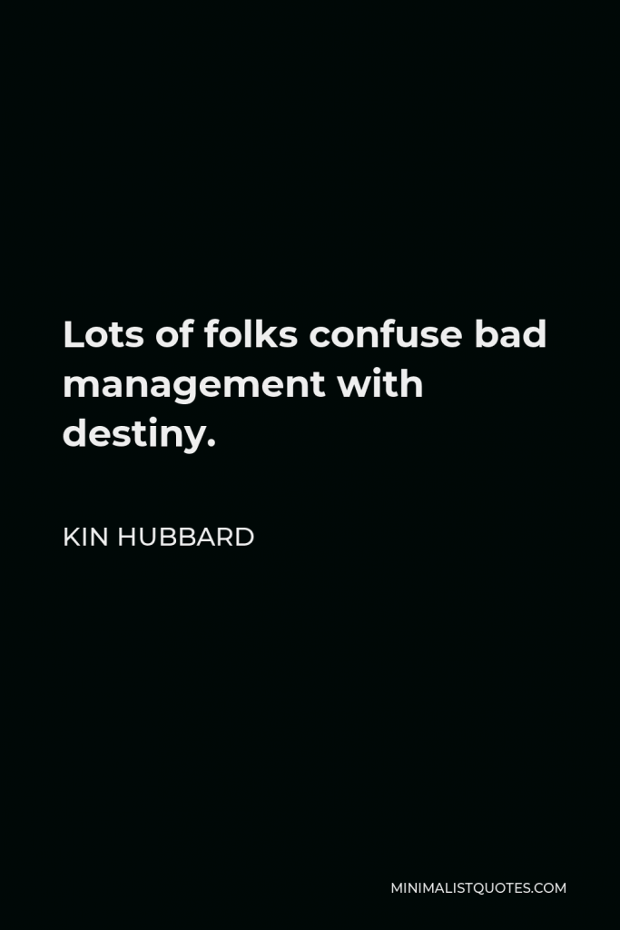 Kin Hubbard Quote - Lots of folks confuse bad management with destiny.