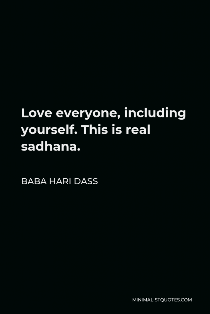 Baba Hari Dass Quote - Love everyone, including yourself. This is real sadhana.