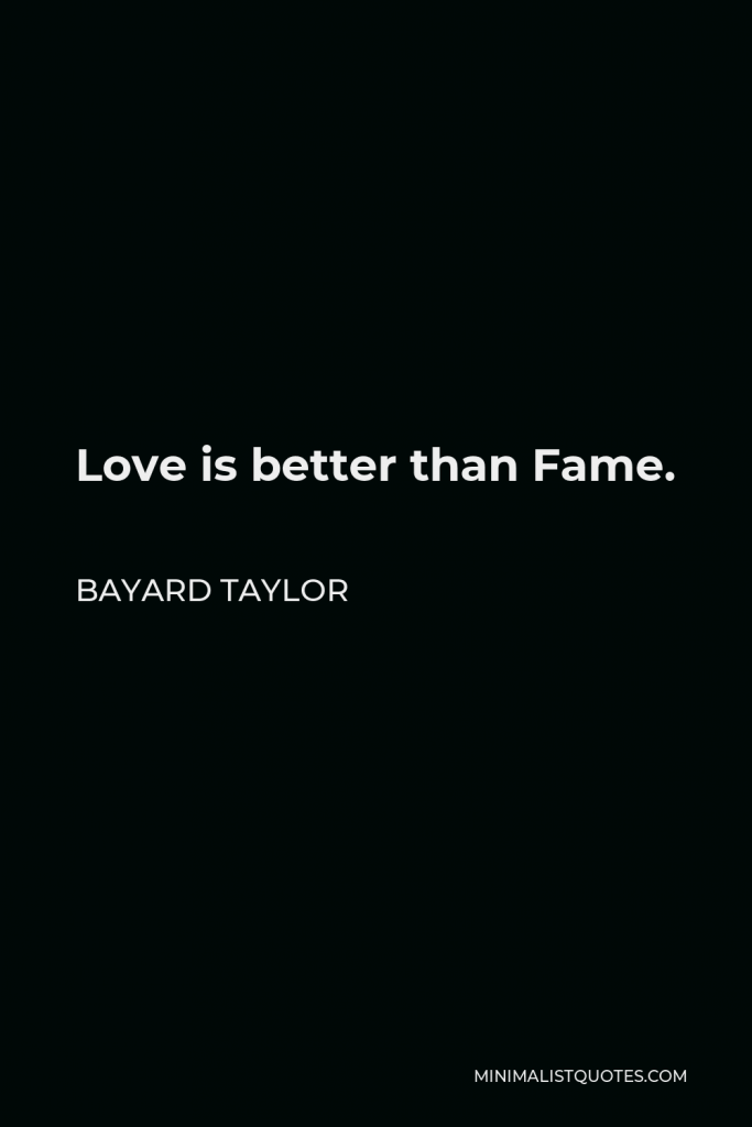 Bayard Taylor Quote - Love is better than Fame.