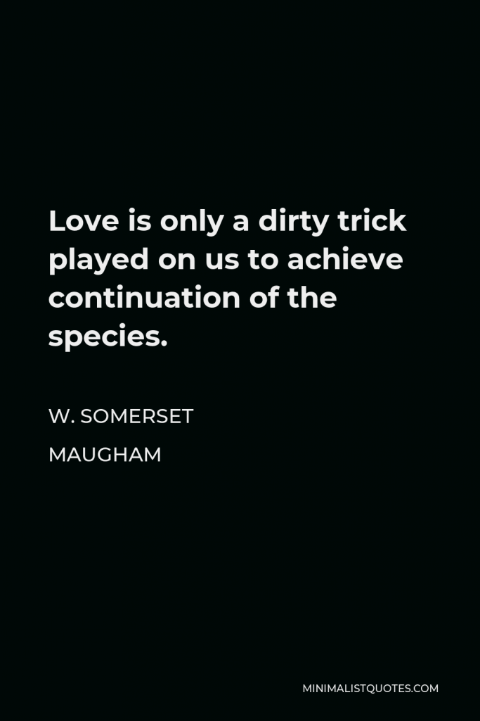W. Somerset Maugham Quote - Love is only a dirty trick played on us to achieve continuation of the species.