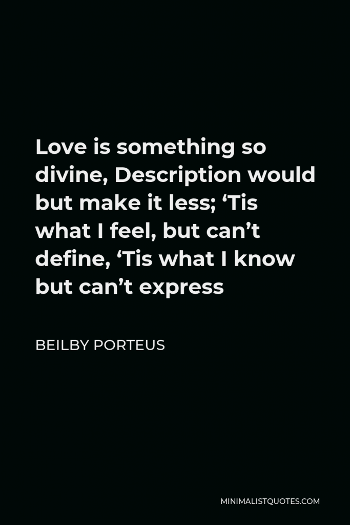 Beilby Porteus Quote - Love is something so divine, Description would but make it less; ‘Tis what I feel, but can’t define, ‘Tis what I know but can’t express