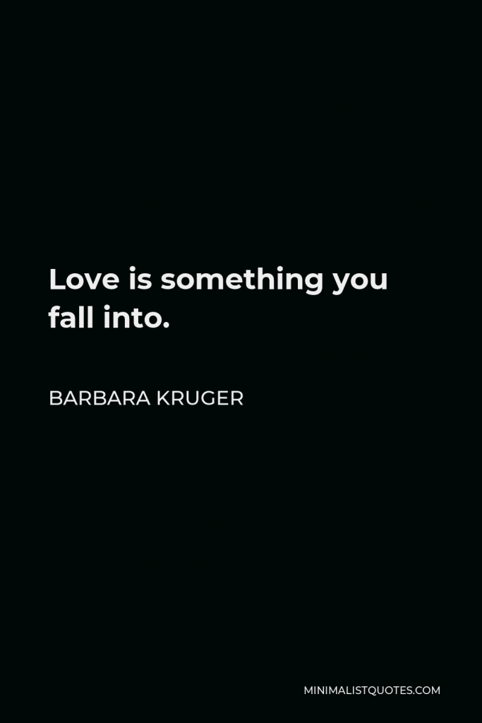 Barbara Kruger Quote - Love is something you fall into.