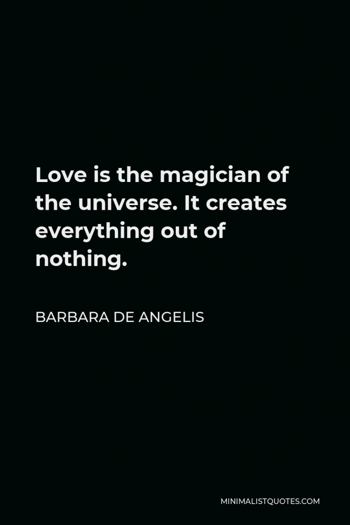 Barbara De Angelis Quote - Love is the magician of the universe. It creates everything out of nothing.