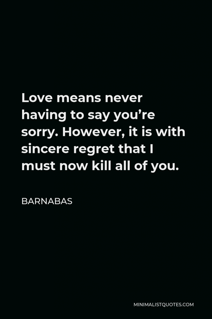 Barnabas Quote - Love means never having to say you’re sorry. However, it is with sincere regret that I must now kill all of you.