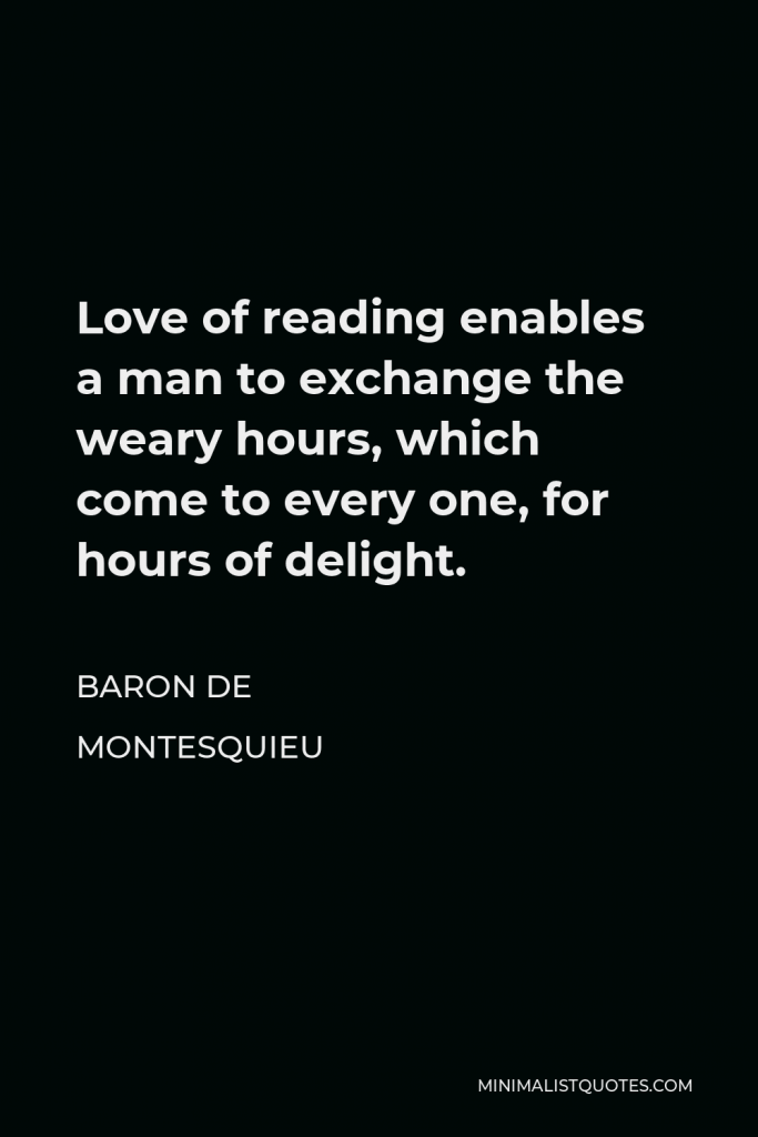 Baron de Montesquieu Quote - Love of reading enables a man to exchange the weary hours, which come to every one, for hours of delight.