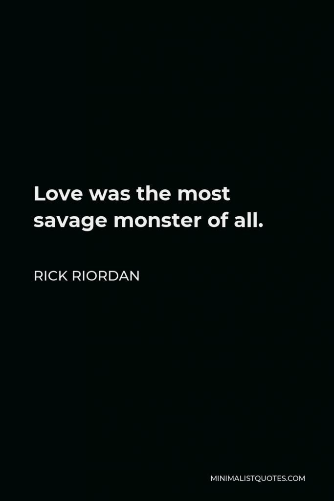 Rick Riordan Quote - Love was the most savage monster of all.