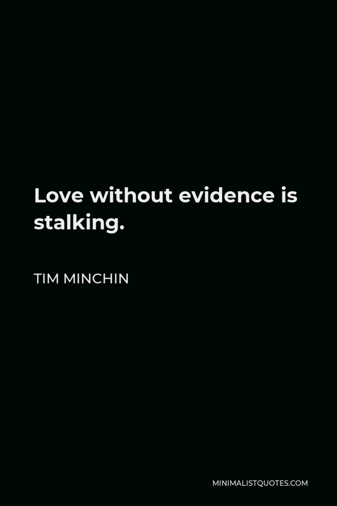 Tim Minchin Quote - Love without evidence is stalking.