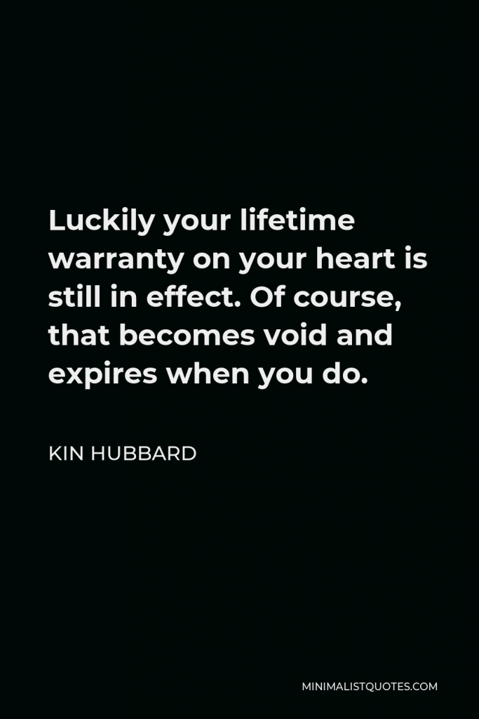 Kin Hubbard Quote - Luckily your lifetime warranty on your heart is still in effect. Of course, that becomes void and expires when you do.