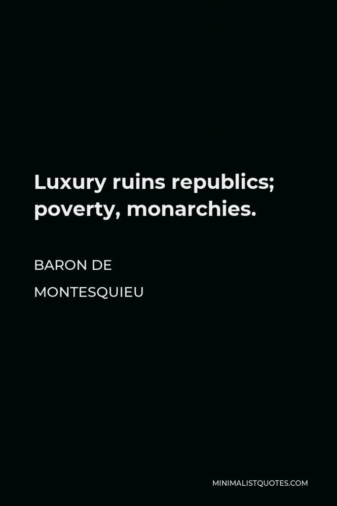 Baron de Montesquieu Quote - Luxury ruins republics; poverty, monarchies.