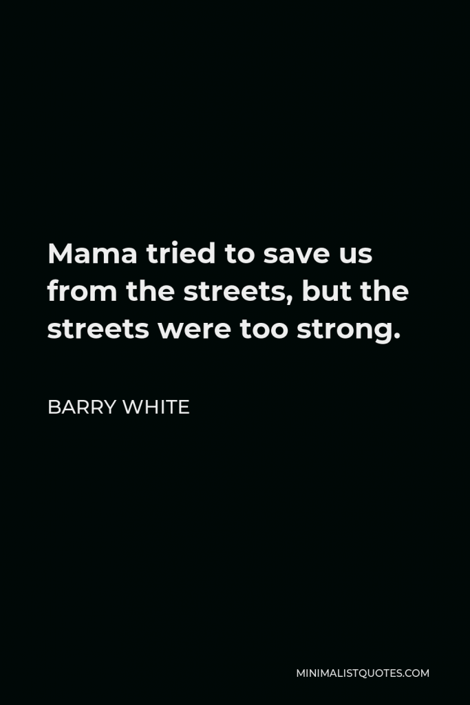 Barry White Quote - Mama tried to save us from the streets, but the streets were too strong.