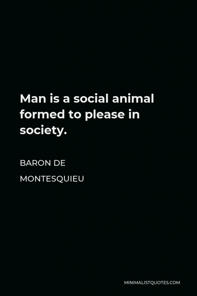 Baron de Montesquieu Quote - Man is a social animal formed to please in society.