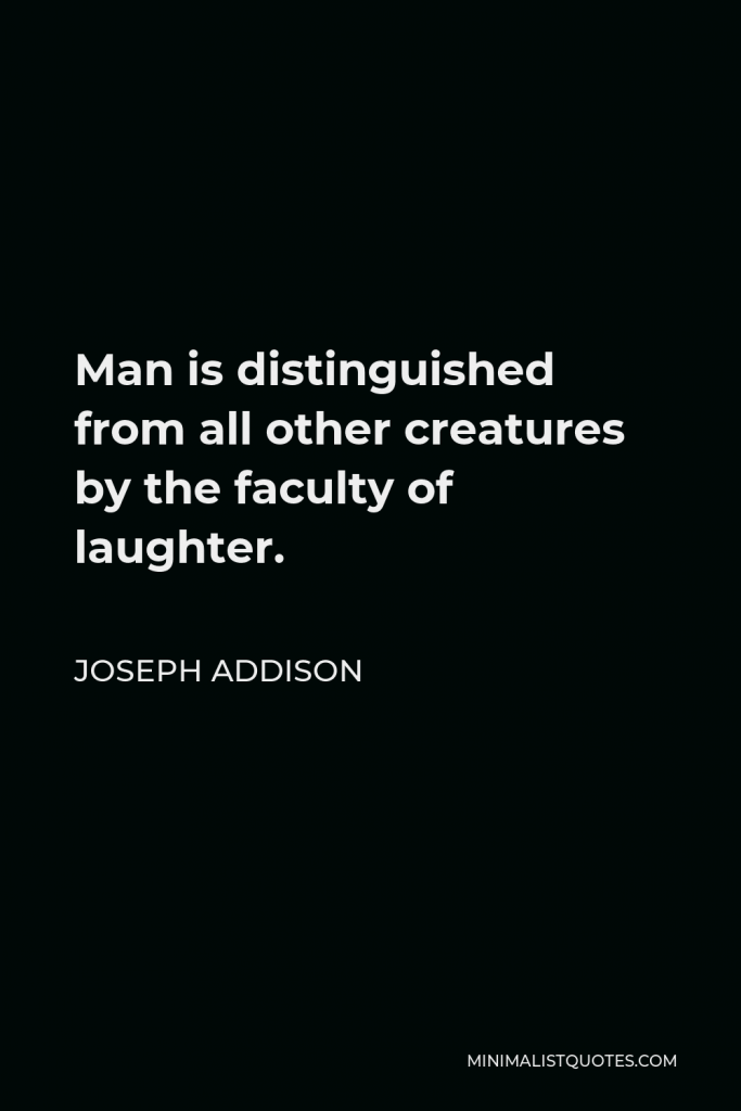 Joseph Addison Quote - Man is distinguished from all other creatures by the faculty of laughter.