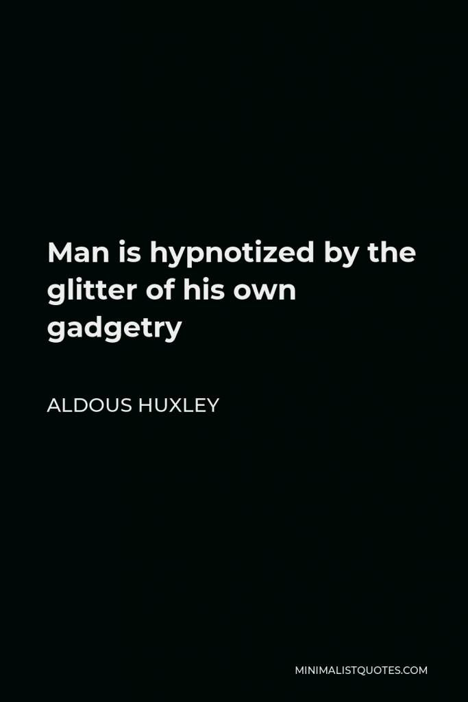 Aldous Huxley Quote - Man is hypnotized by the glitter of his own gadgetry