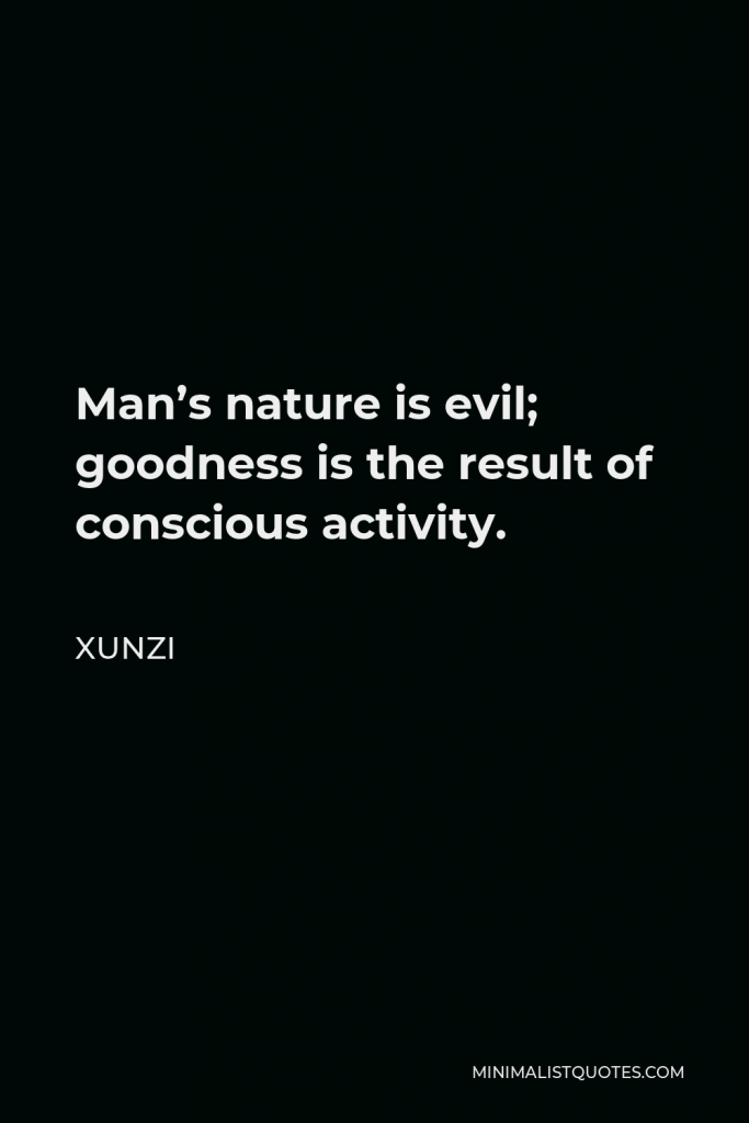 Xunzi Quote - Man’s nature is evil; goodness is the result of conscious activity.