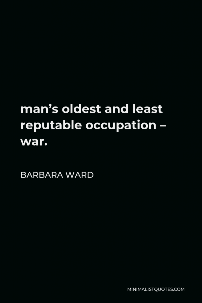Barbara Ward Quote - man’s oldest and least reputable occupation – war.