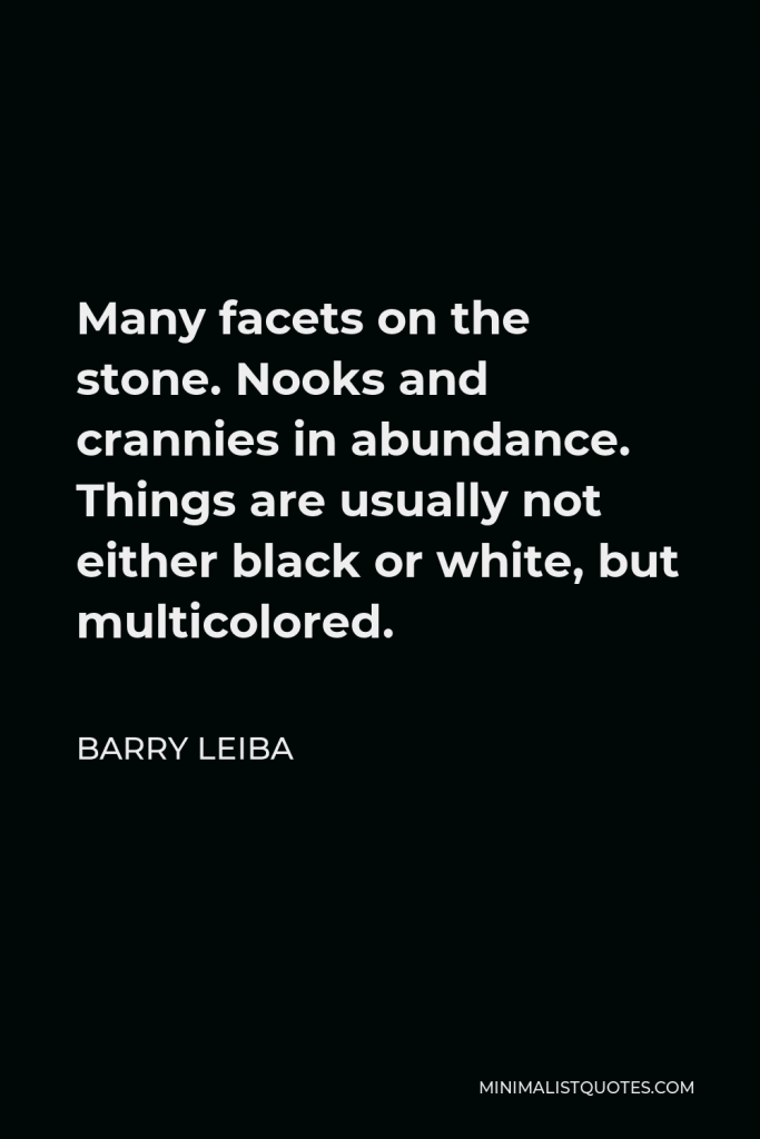 Barry Leiba Quote - Many facets on the stone. Nooks and crannies in abundance. Things are usually not either black or white, but multicolored.