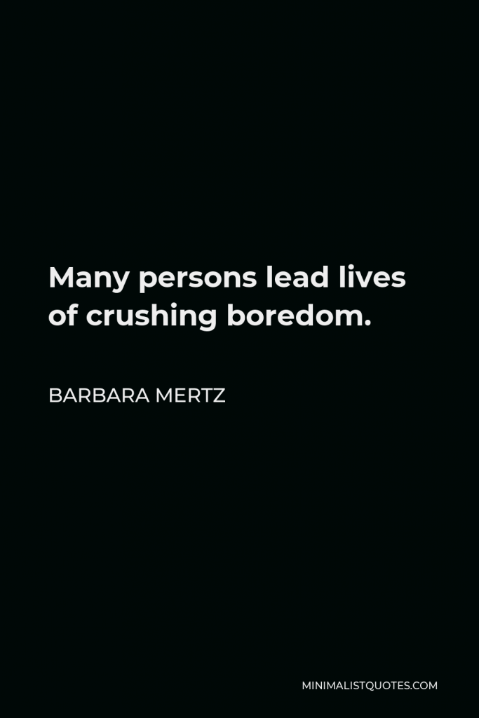 Barbara Mertz Quote - Many persons lead lives of crushing boredom.