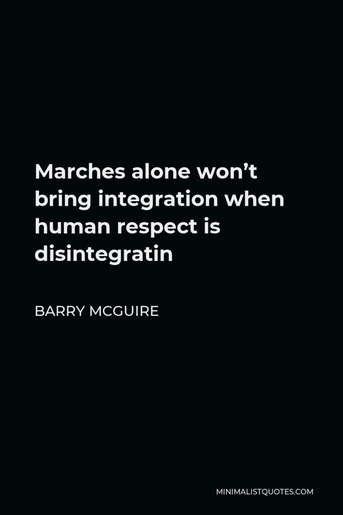 Barry McGuire Quote - Marches alone won’t bring integration when human respect is disintegratin
