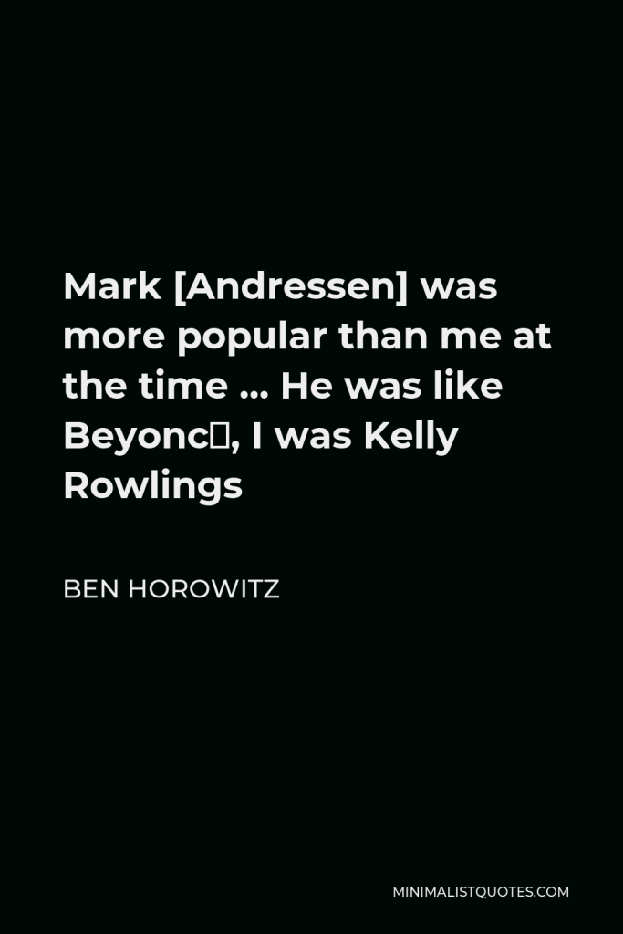 Ben Horowitz Quote - Mark [Andressen] was more popular than me at the time … He was like Beyoncé, I was Kelly Rowlings