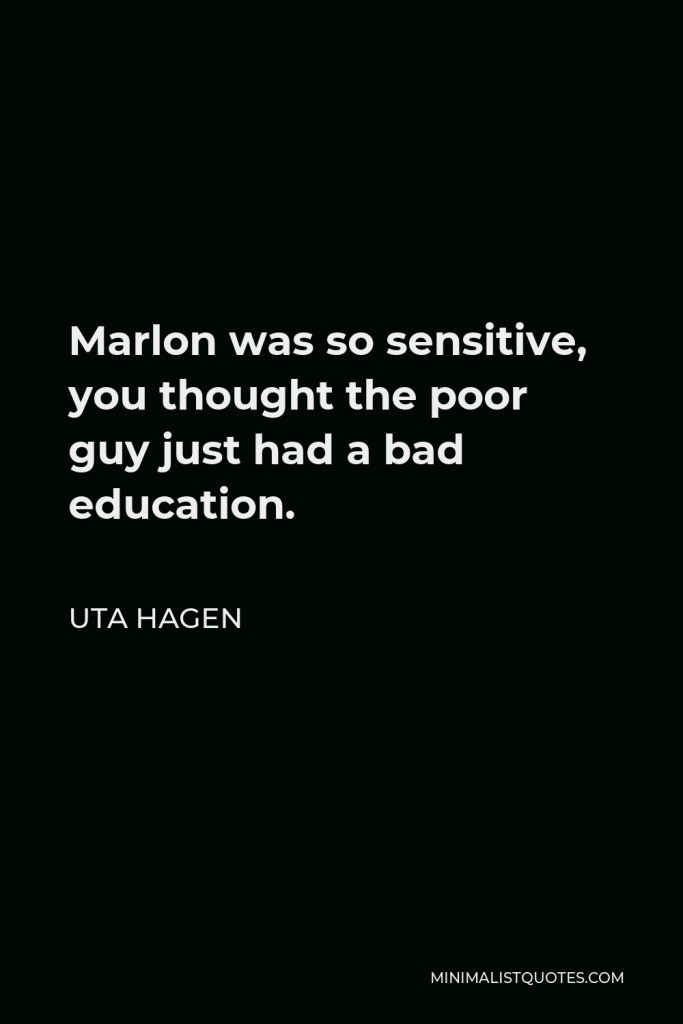 Uta Hagen Quote - Marlon was so sensitive, you thought the poor guy just had a bad education.