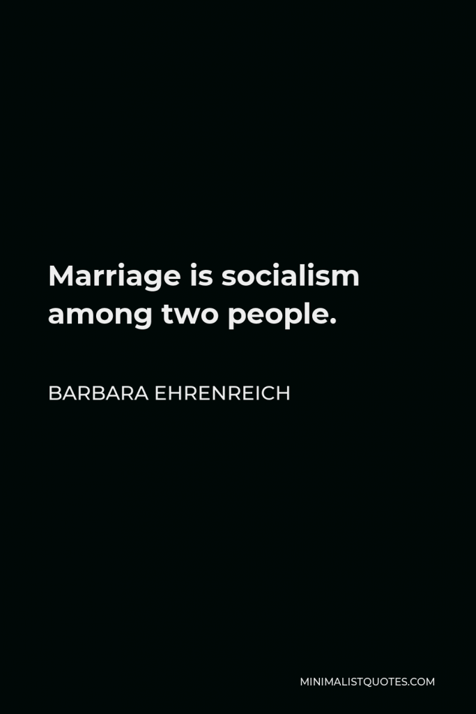 Barbara Ehrenreich Quote - Marriage is socialism among two people.