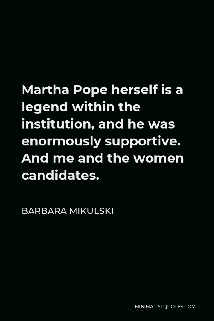 Barbara Mikulski Quote - Martha Pope herself is a legend within the institution, and he was enormously supportive. And me and the women candidates.