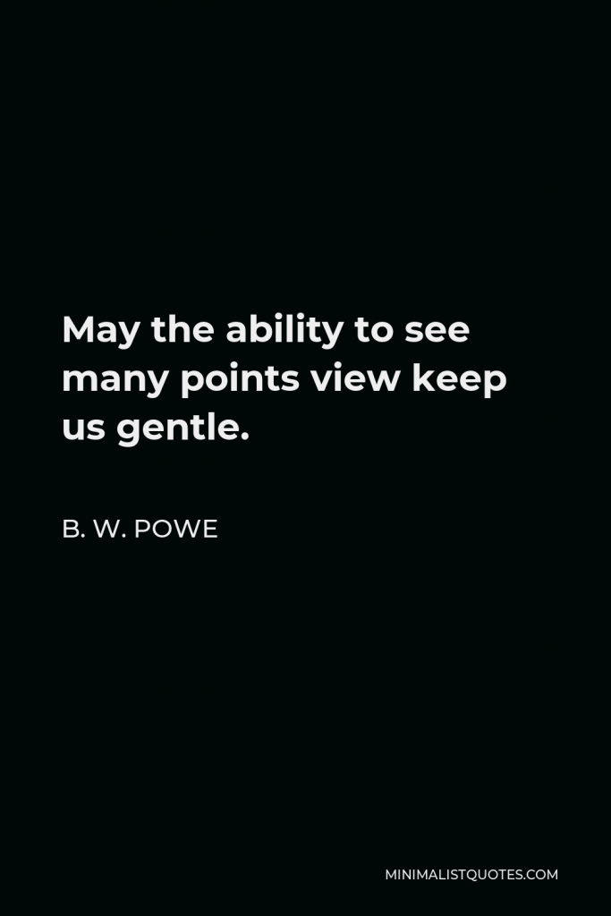 B. W. Powe Quote - May the ability to see many points view keep us gentle.
