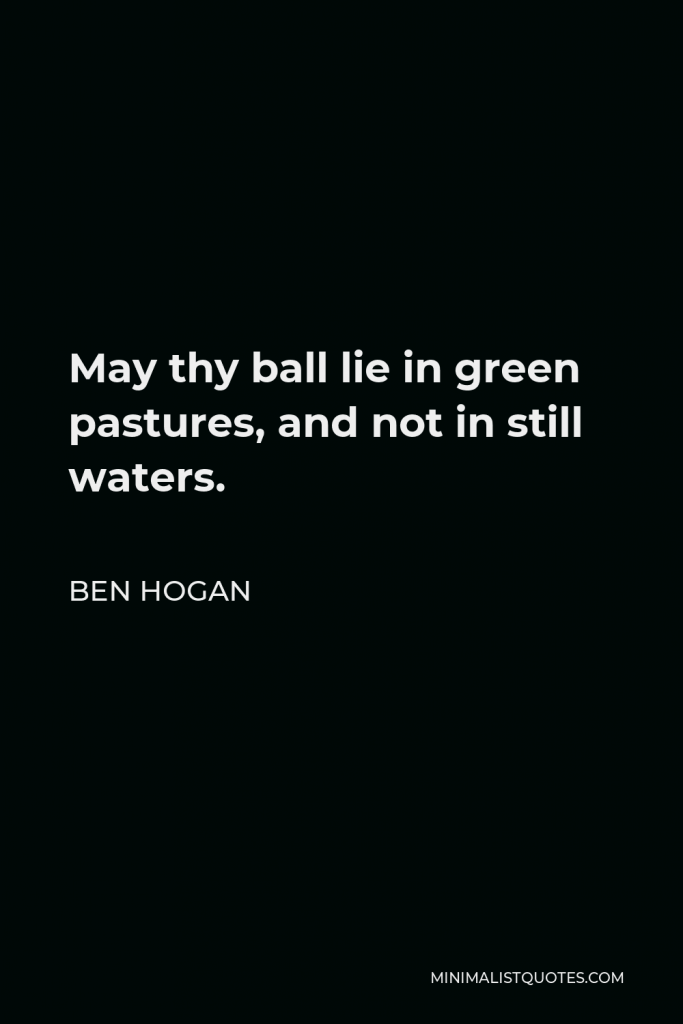 Ben Hogan Quote - May thy ball lie in green pastures, and not in still waters.