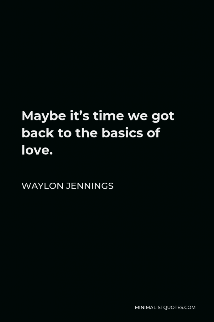 Waylon Jennings Quote - Maybe it’s time we got back to the basics of love.