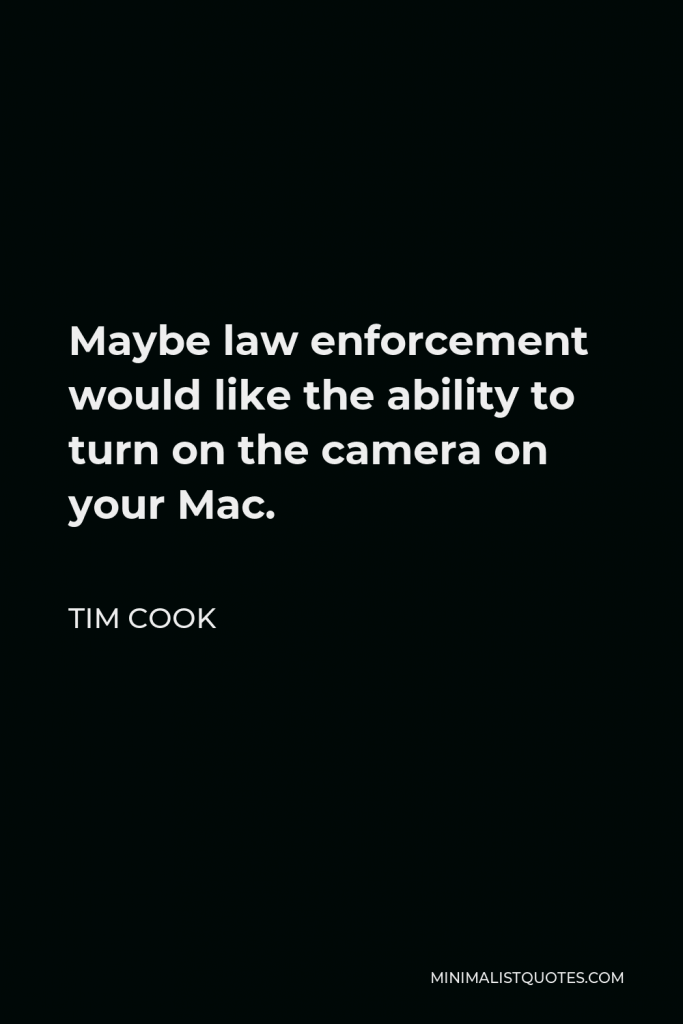Tim Cook Quote - Maybe law enforcement would like the ability to turn on the camera on your Mac.