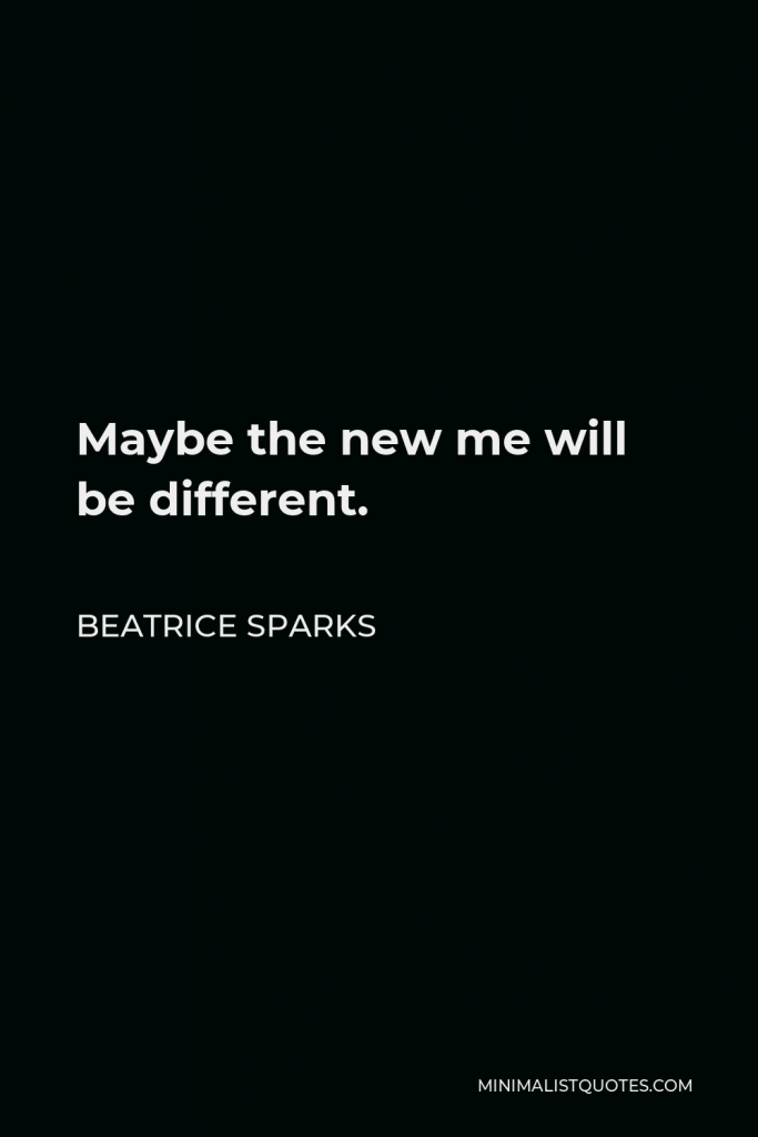 Beatrice Sparks Quote - Maybe the new me will be different.