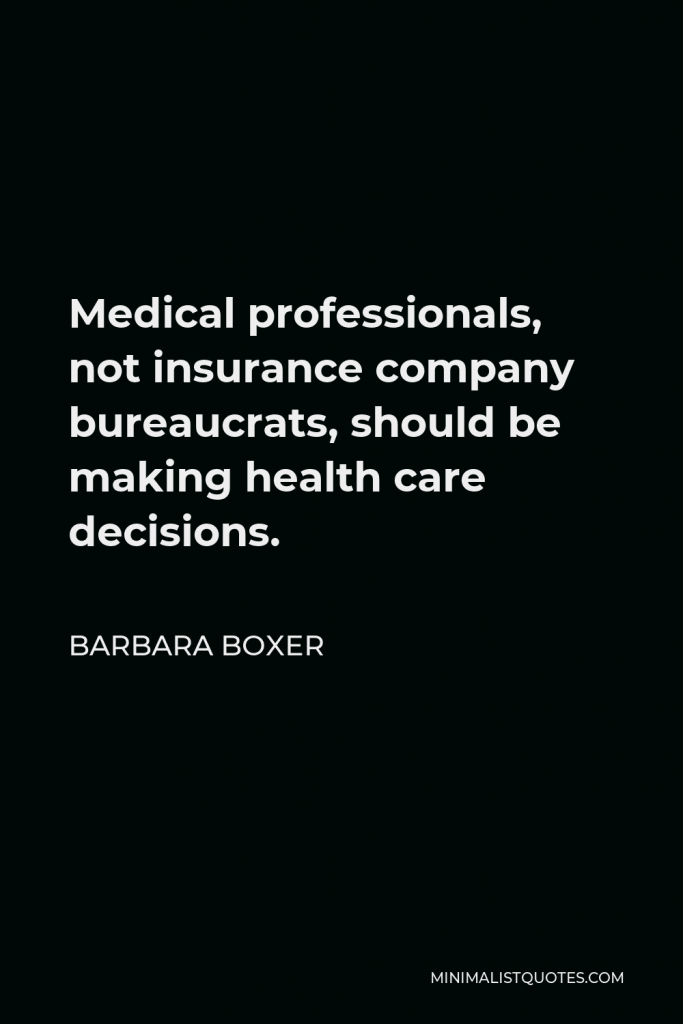 Barbara Boxer Quote - Medical professionals, not insurance company bureaucrats, should be making health care decisions.