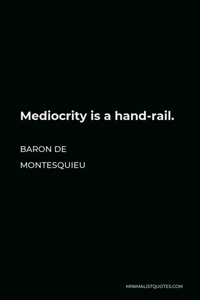 Baron de Montesquieu Quote - Mediocrity is a hand-rail.