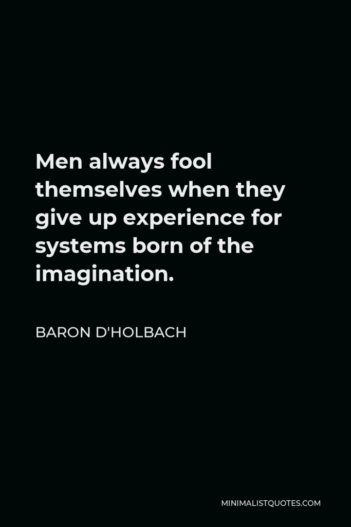 Baron d'Holbach Quote - Men always fool themselves when they give up experience for systems born of the imagination.