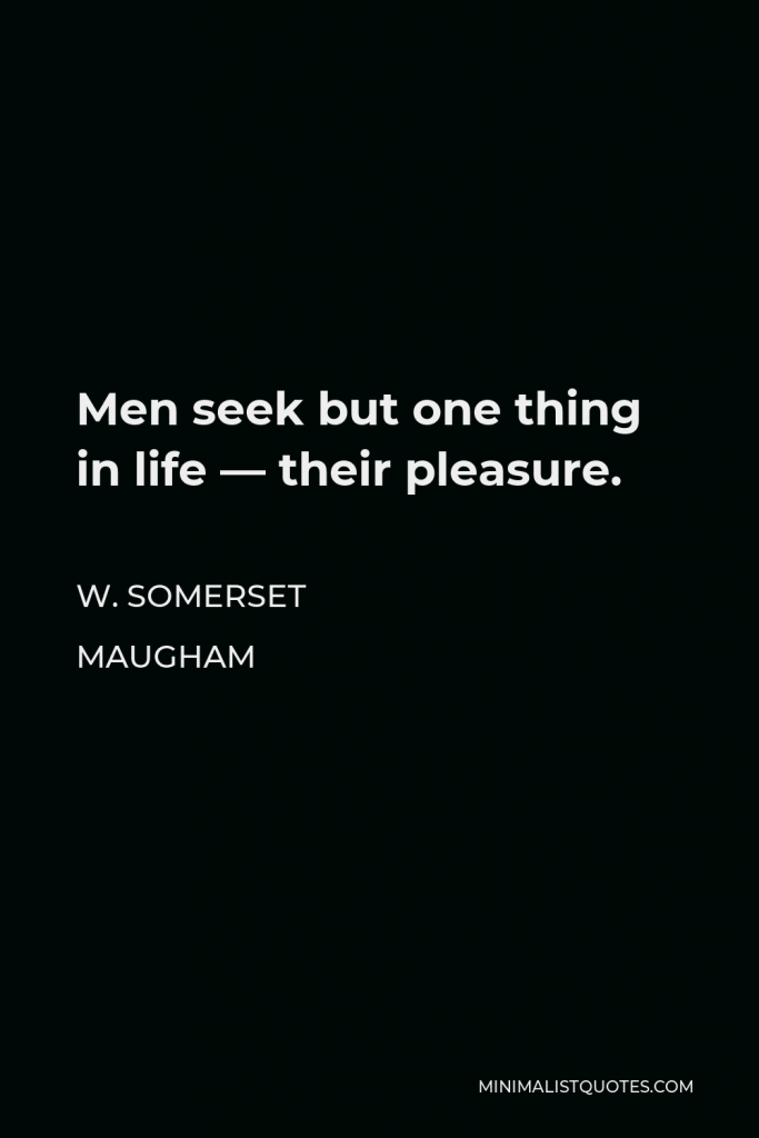W. Somerset Maugham Quote - Men seek but one thing in life — their pleasure.