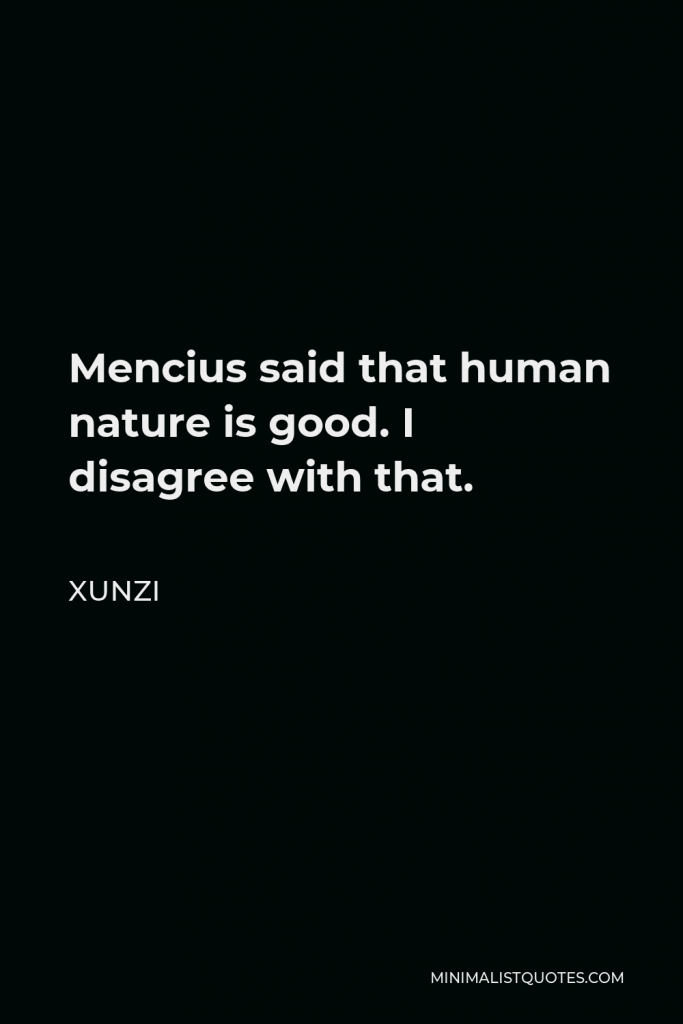 Xunzi Quote - Mencius said that human nature is good. I disagree with that.