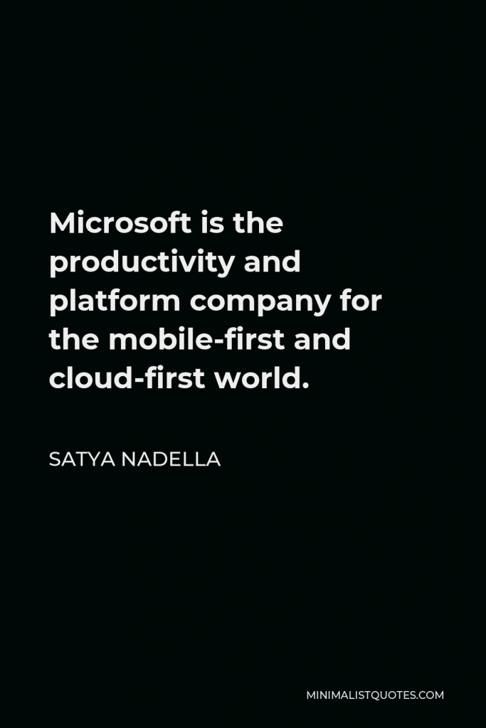 Satya Nadella Quote - Microsoft is the productivity and platform company for the mobile-first and cloud-first world.