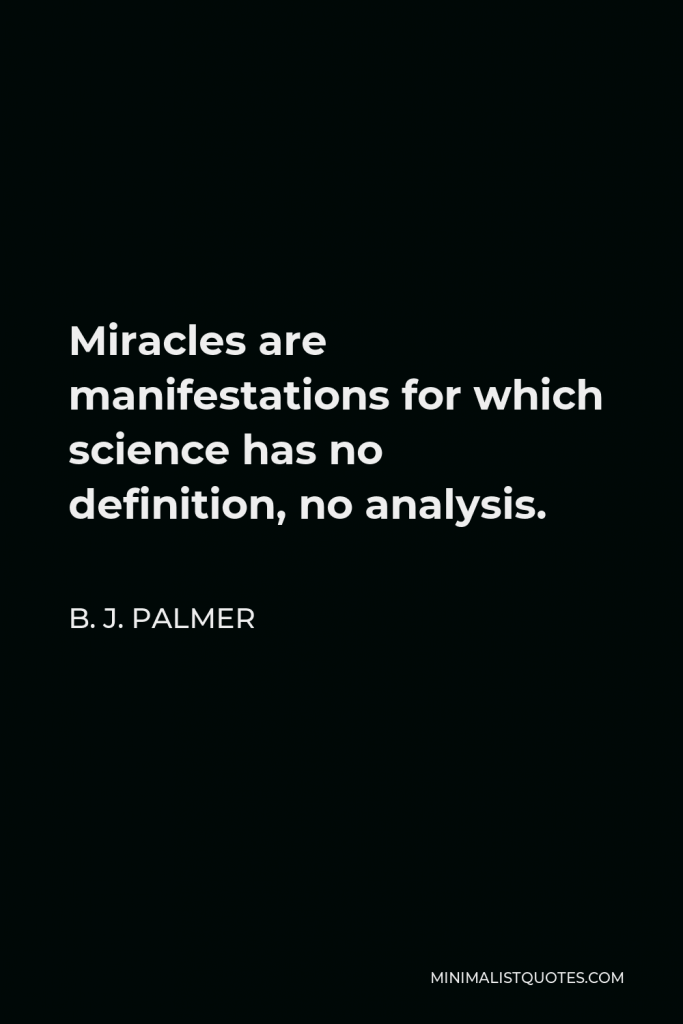 B. J. Palmer Quote - Miracles are manifestations for which science has no definition, no analysis.