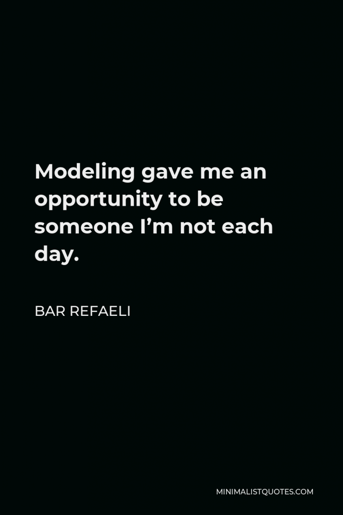 Bar Refaeli Quote - Modeling gave me an opportunity to be someone I’m not each day.